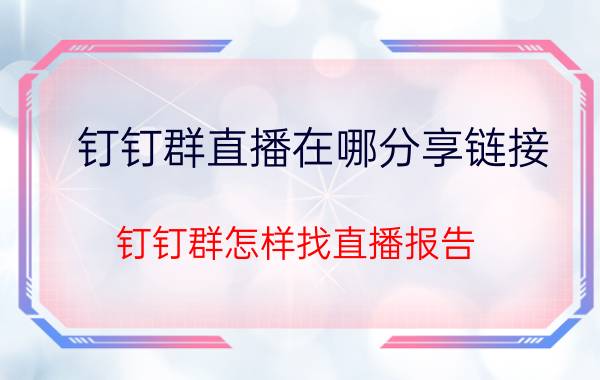 钉钉群直播在哪分享链接 钉钉群怎样找直播报告？